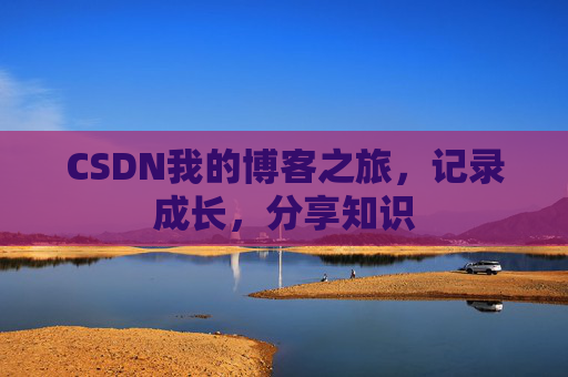 CSDN我的博客之旅，记录成长，分享知识