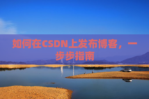 如何在CSDN上发布博客,一步步指南